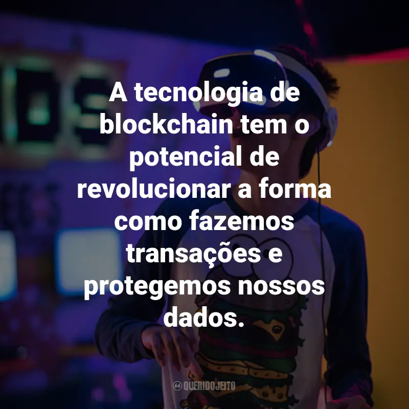Frases sobre Tecnologia e gadgets: A tecnologia de blockchain tem o potencial de revolucionar a forma como fazemos transações e protegemos nossos dados.