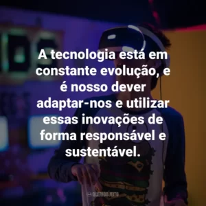 A tecnologia está em constante evolução, e é nosso dever adaptar-nos e utilizar essas inovações de forma responsável e sustentável.