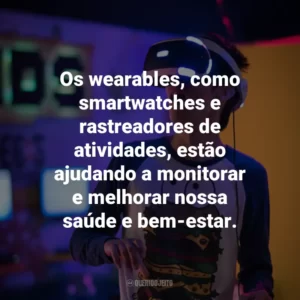 Os wearables, como smartwatches e rastreadores de atividades, estão ajudando a monitorar e melhorar nossa saúde e bem-estar.