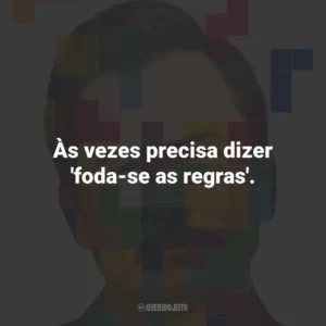 Às vezes precisa dizer ‘foda-se as regras’.