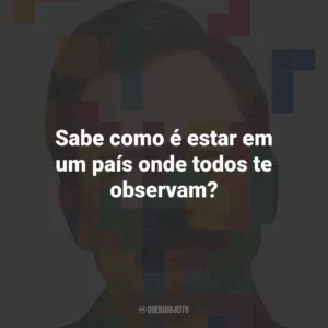 Sabe como é estar em um país onde todos te observam?
