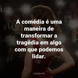 A comédia é uma maneira de transformar a tragédia em algo com que podemos lidar.