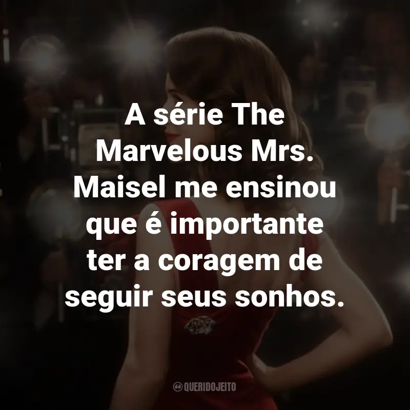 Frases da Série The Marvelous Mrs. Maisel: A série The Marvelous Mrs. Maisel me ensinou que é importante ter a coragem de seguir seus sonhos.