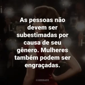 As pessoas não devem ser subestimadas por causa de seu gênero. Mulheres também podem ser engraçadas.