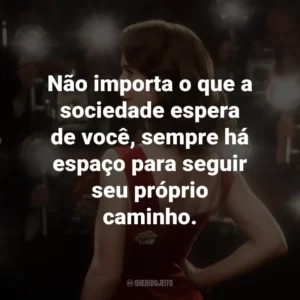 Não importa o que a sociedade espera de você, sempre há espaço para seguir seu próprio caminho.