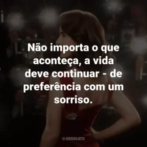 Não importa o que aconteça, a vida deve continuar – de preferência com um sorriso.