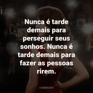 Nunca é tarde demais para perseguir seus sonhos. Nunca é tarde demais para fazer as pessoas rirem.