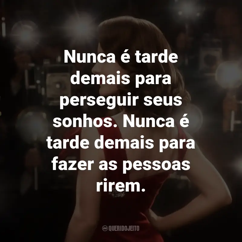 Frases da Série The Marvelous Mrs. Maisel: Nunca é tarde demais para perseguir seus sonhos. Nunca é tarde demais para fazer as pessoas rirem.