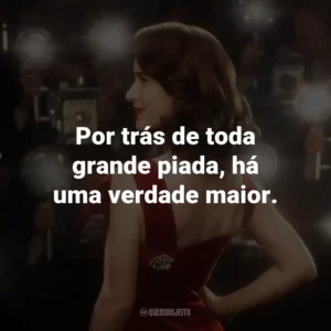 Por trás de toda grande piada, há uma verdade maior.