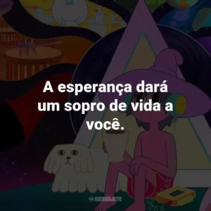 A esperança dará um sopro de vida a você.