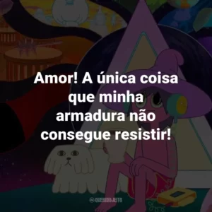 Amor! A única coisa que minha armadura não consegue resistir!