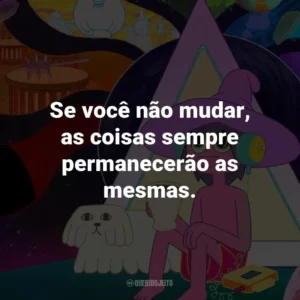 Se você não mudar, as coisas sempre permanecerão as mesmas.