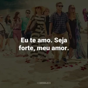 Eu te amo. Seja forte, meu amor.