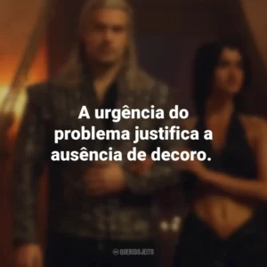 A urgência do problema justifica a ausência de decoro. The Witcher (Série)