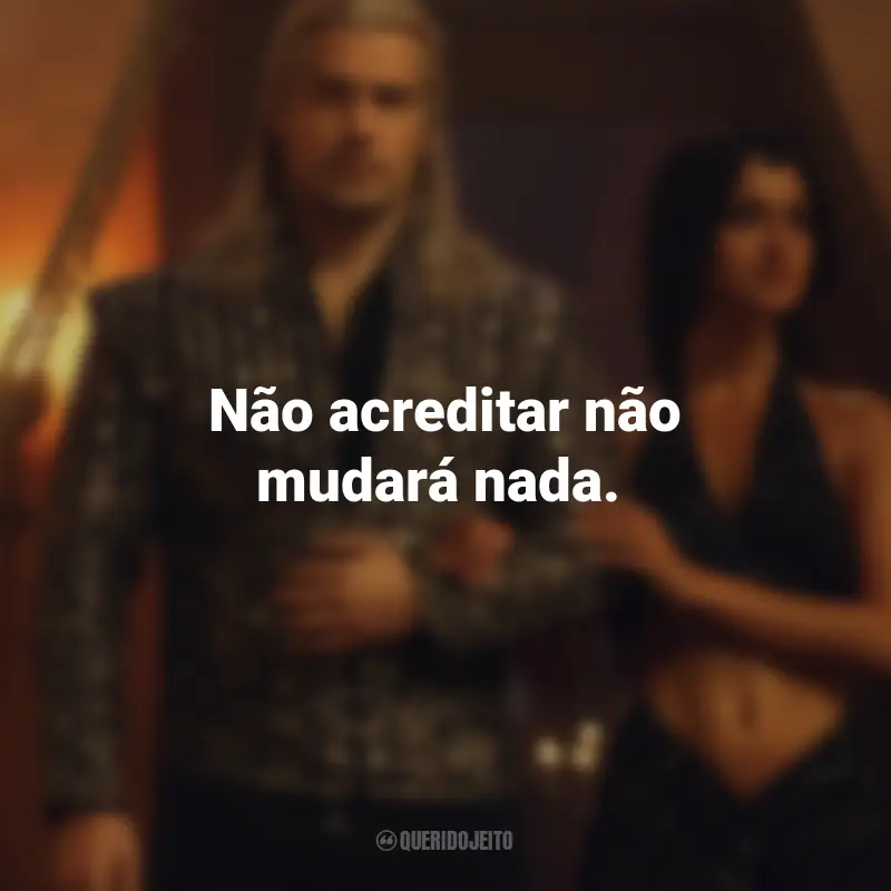 Frases da Série The Witcher: Não acreditar não mudará nada.