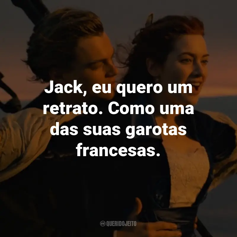 Frases do Filme Titanic: Jack, eu quero um retrato. Como uma das suas garotas francesas. - Rose DeWitt Bukater.
