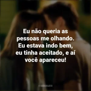 Eu não queria as pessoas me olhando. Eu estava indo bem, eu tinha aceitado, e aí você apareceu! Um Amor para Recordar (Filme)
