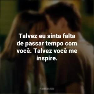 Talvez eu sinta falta de passar tempo com você. Talvez você me inspire. Um Amor para Recordar (Filme)