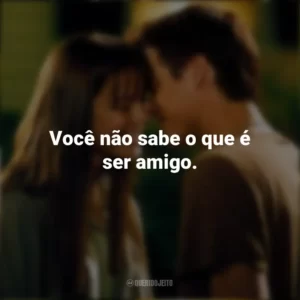 Você não sabe o que é ser amigo. Um Amor para Recordar (Filme)