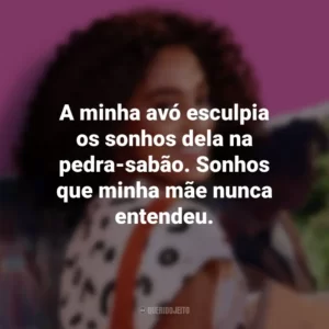 A minha avó esculpia os sonhos dela na pedra-sabão. Sonhos que minha mãe nunca entendeu. Um Ano Inesquecível: Primavera (Filme)