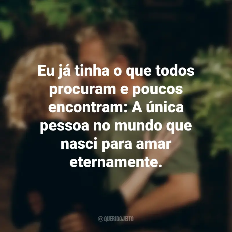 Frases do Filme Uma Carta de Amor: Eu já tinha o que todos procuram e poucos encontram: A única pessoa no mundo que nasci para amar eternamente.