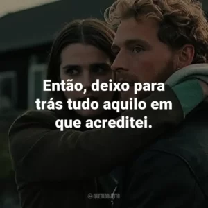 Então, deixo para trás tudo aquilo em que acreditei.