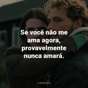 Se você não me ama agora, provavelmente nunca amará.