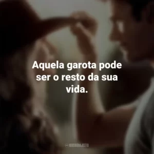 Como em Uma Longa Jornada: Aquela garota pode ser o resto da sua vida.