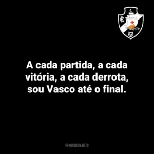 A cada partida, a cada vitória, a cada derrota, sou Vasco até o final.