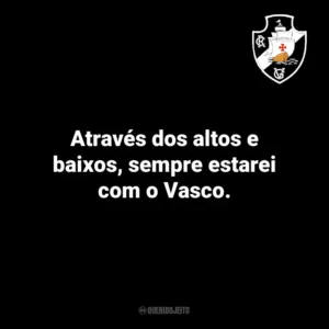 Através dos altos e baixos, sempre estarei com o Vasco.