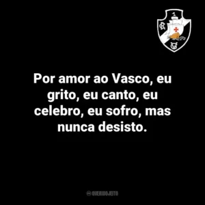 Por amor ao Vasco, eu grito, eu canto, eu celebro, eu sofro, mas nunca desisto.