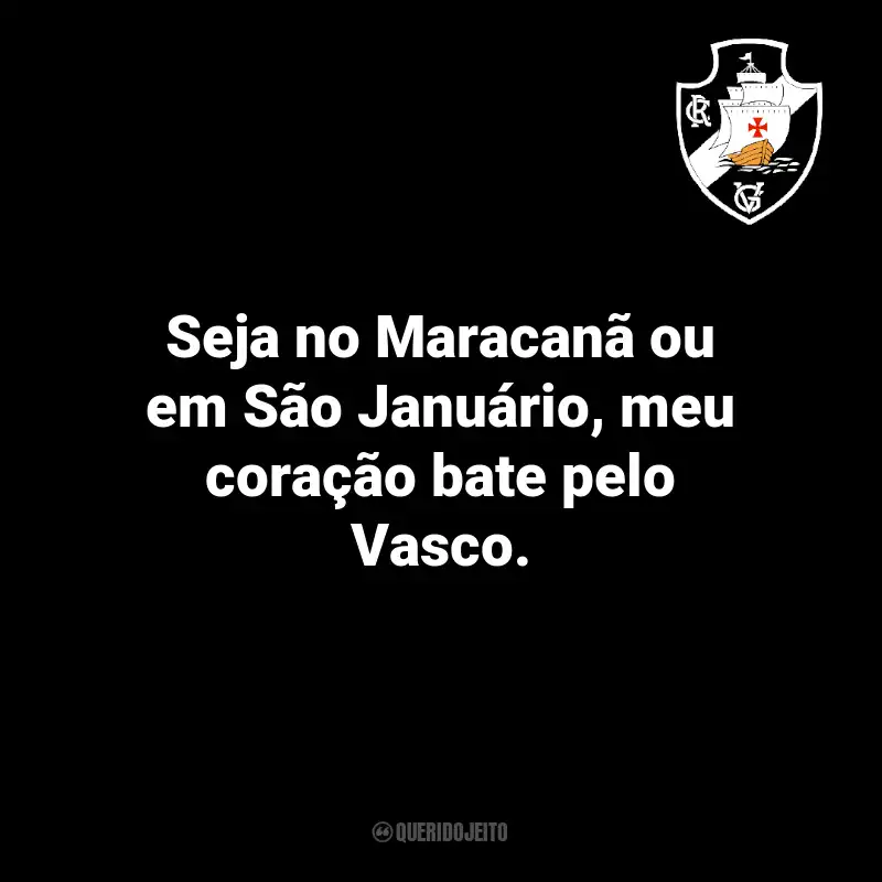 Frases do Vasco da Gama: Seja no Maracanã ou em São Januário, meu coração bate pelo Vasco.