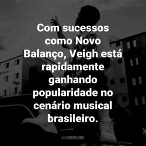 Com sucessos como Novo Balanço, Veigh está rapidamente ganhando popularidade no cenário musical brasileiro.