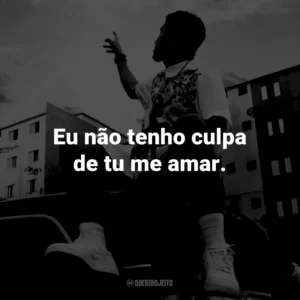 Eu não tenho culpa de tu me amar.