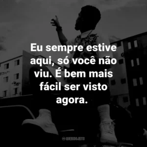 Eu sempre estive aqui, só você não viu. É bem mais fácil ser visto agora.