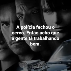 A polícia fechou o cerco. Então acho que a gente tá trabalhando bem. Velozes e Furiosos 4 (Filme)