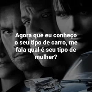 Agora que eu conheço o seu tipo de carro, me fala qual é seu tipo de mulher? Velozes e Furiosos 4 (Filme)