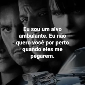 Eu sou um alvo ambulante. Eu não quero você por perto quando eles me pegarem. Velozes e Furiosos 4 (Filme)
