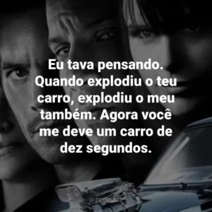 Eu tava pensando. Quando explodiu o teu carro, explodiu o meu também. Agora você me deve um carro de dez segundos. Velozes e Furiosos 4 (Filme)