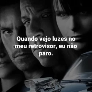 Quando vejo luzes no meu retrovisor, eu não paro. Velozes e Furiosos 4 (Filme)