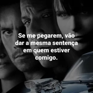 Se me pegarem, vão dar a mesma sentença em quem estiver comigo. Velozes e Furiosos 4 (Filme)