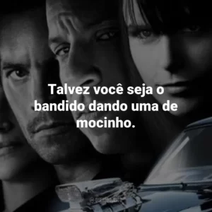 Talvez você seja o bandido dando uma de mocinho. Velozes e Furiosos 4 (Filme)
