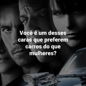 Você é um desses caras que preferem carros do que mulheres? Velozes e Furiosos 4 (Filme)