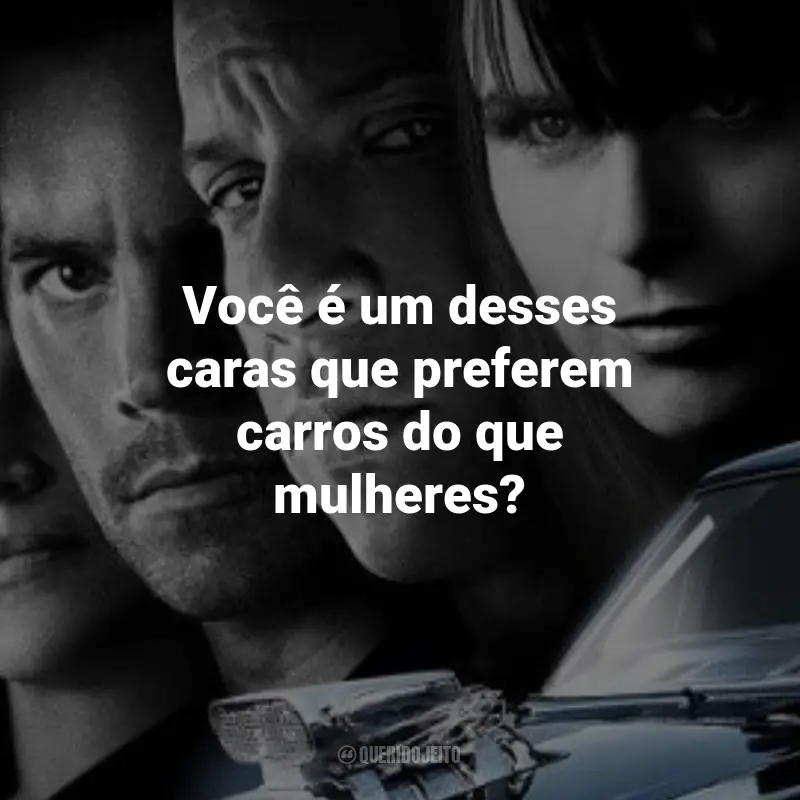 Frases do Filme Velozes e Furiosos 4: Você é um desses caras que preferem carros do que mulheres?