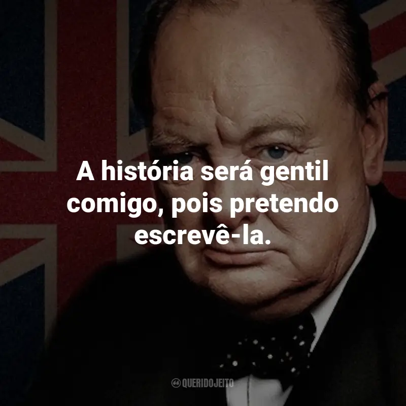 Frases de Winston Churchill: A história será gentil comigo, pois pretendo escrevê-la.