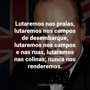 Lutaremos nas praias, lutaremos nos campos de desembarque, lutaremos nos campos e nas ruas, lutaremos nas colinas; nunca nos renderemos.
