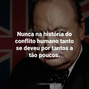 Nunca na história do conflito humano tanto se deveu por tantos a tão poucos.