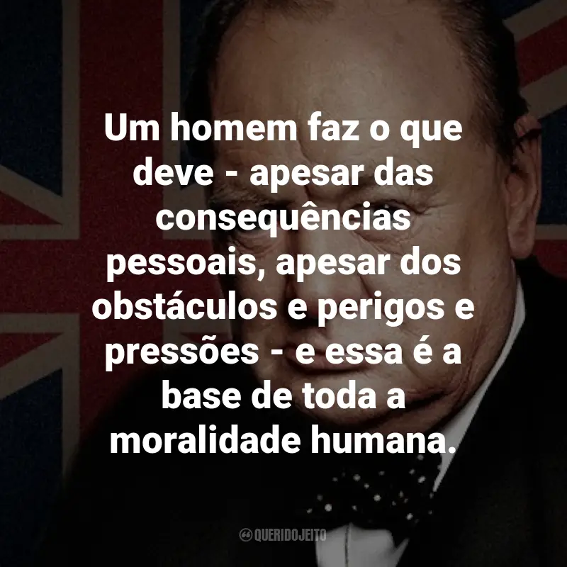 Frases de Winston Churchill: Um homem faz o que deve - apesar das consequências pessoais, apesar dos obstáculos e perigos e pressões - e essa é a base de toda a moralidade humana.