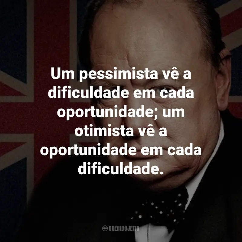 Frases de Winston Churchill: Um pessimista vê a dificuldade em cada oportunidade; um otimista vê a oportunidade em cada dificuldade.