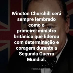 Winston Churchill será sempre lembrado como o primeiro-ministro britânico que liderou com determinação e coragem durante a Segunda Guerra Mundial.